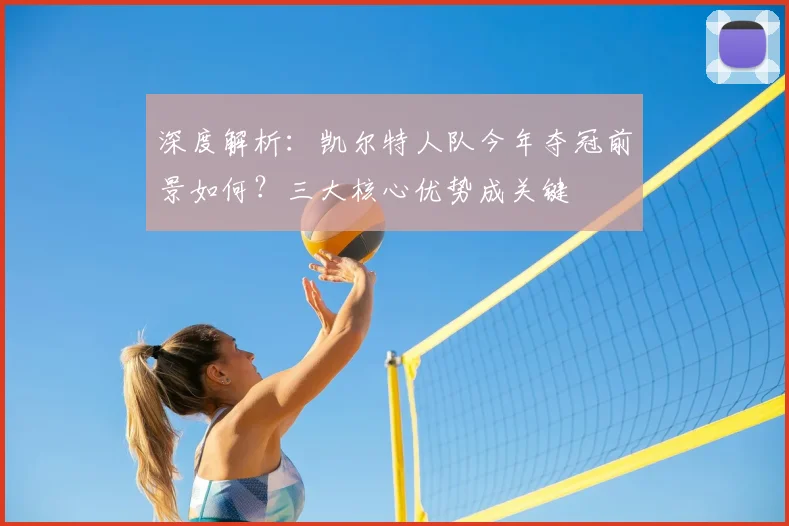 深度解析:凯尔特人队今年夺冠前景如何?三大核心优势成关键
