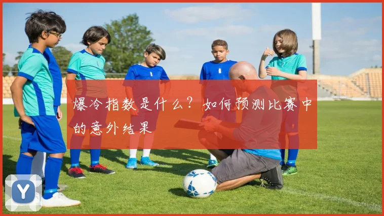爆冷指数是什么？如何预测比赛中的意外结果