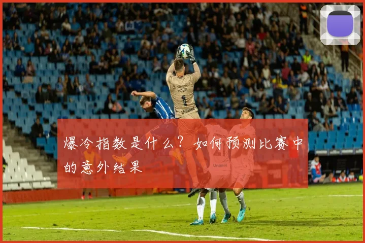 爆冷指数是什么?如何预测比赛中的意外结果