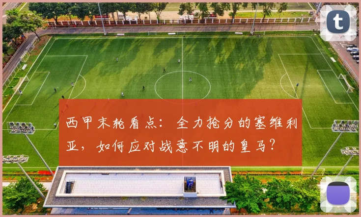 西甲末轮看点：全力抢分的塞维利亚，如何应对战意不明的皇马？