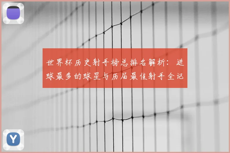 世界杯历史射手榜总排名解析：进球最多的球星与历届最佳射手全记录