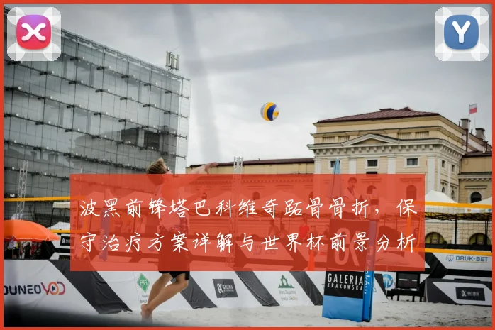 波黑前锋塔巴科维奇跖骨骨折，保守治疗方案详解与世界杯前景分析