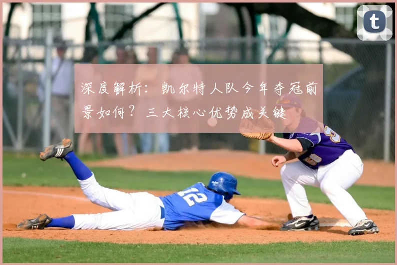 深度解析：凯尔特人队今年夺冠前景如何？三大核心优势成关键